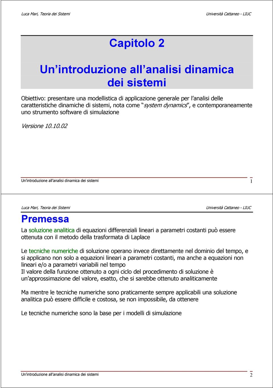 10.02 Un introduzione all analisi dinamica dei sistemi 1 Premessa La soluzione analitica di equazioni differenziali lineari a parametri costanti può essere ottenuta con il metodo della trasformata di