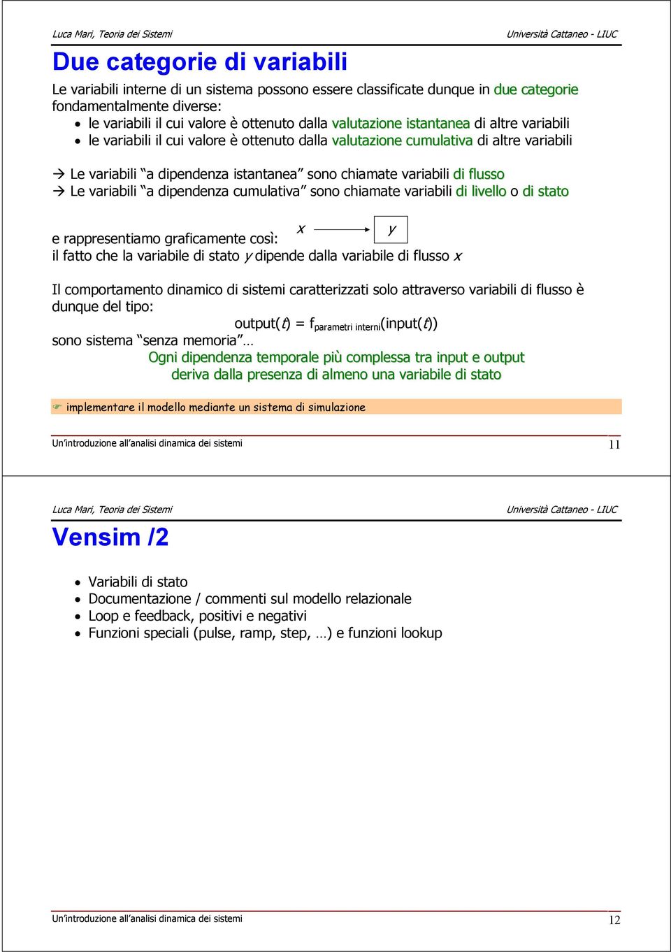 a dipendenza cumulativa sono chiamate variabili di livello o di stato x y e rappresentiamo graficamente così: il fatto che la variabile di stato y dipende dalla variabile di flusso x Il comportamento