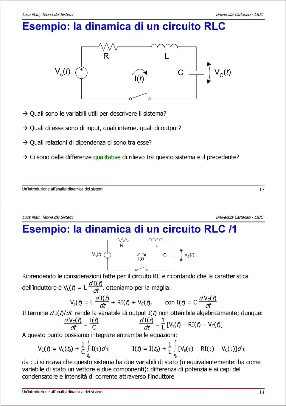 Un introduzione all analisi dinamica dei sistemi 13 Esempio: la dinamica di un circuito RLC /1 Riprendendo le considerazioni fatte per il circuito RC e ricordando che la caratteristica dell induttore