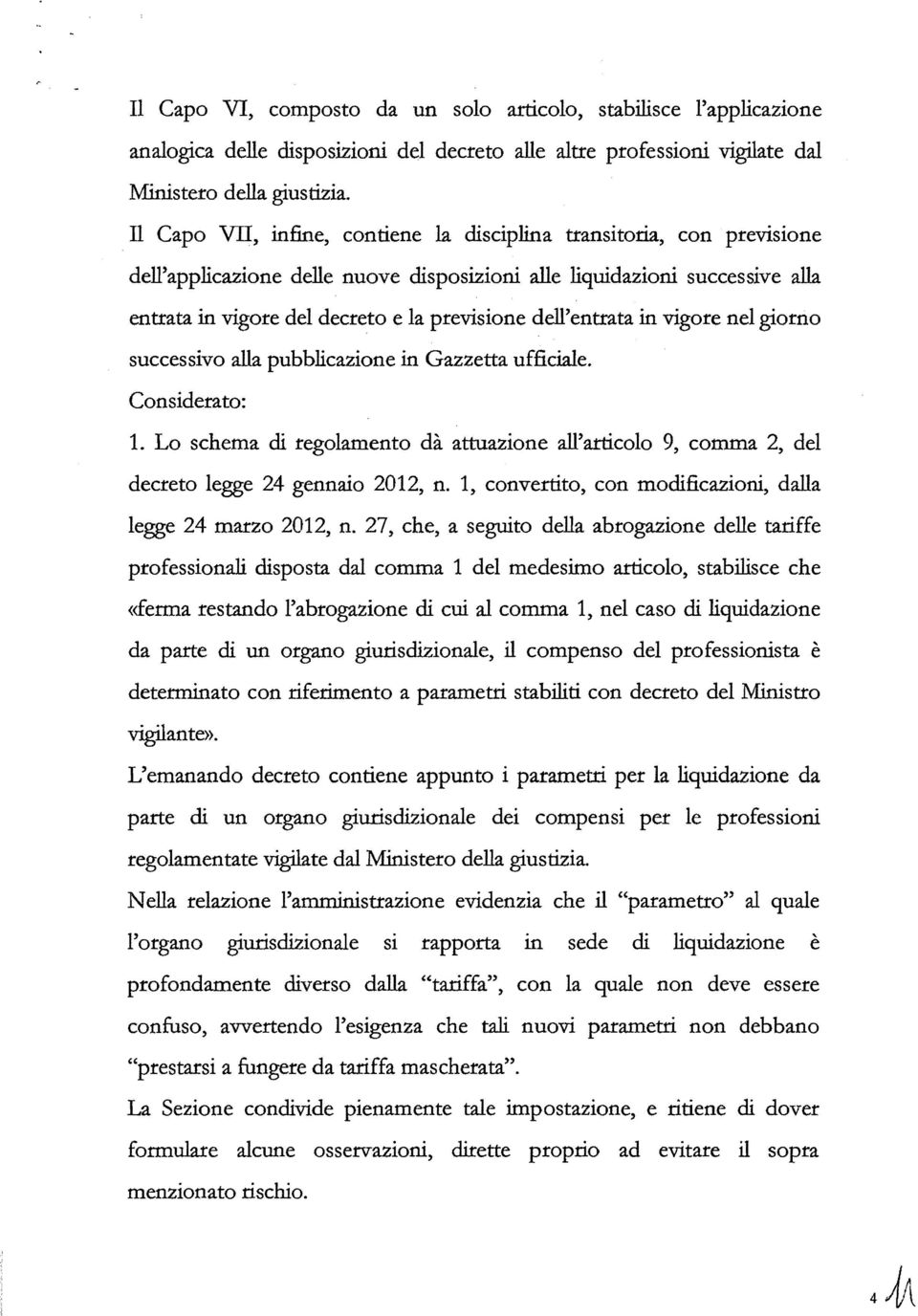 dell'entrata in vigore nel giorno successivo alla pubblicazione in Gazzetta ufficiale. Considerato: 1.