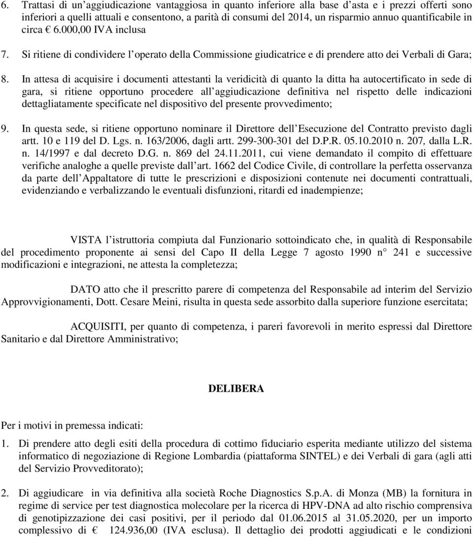 In attesa di acquisire i documenti attestanti la veridicità di quanto la ditta ha autocertificato in sede di gara, si ritiene opportuno procedere all aggiudicazione definitiva nel rispetto delle