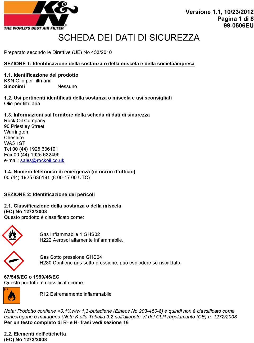 Informazioni sul fornitore della scheda di dati di sicurezza Rock Oil Company 90 Priestley Street Warrington Cheshire WA5 1ST Tel 00 (44) 1925 636191 Fax 00 (44) 1925 632499 e-mail: sales@rockoil.co.