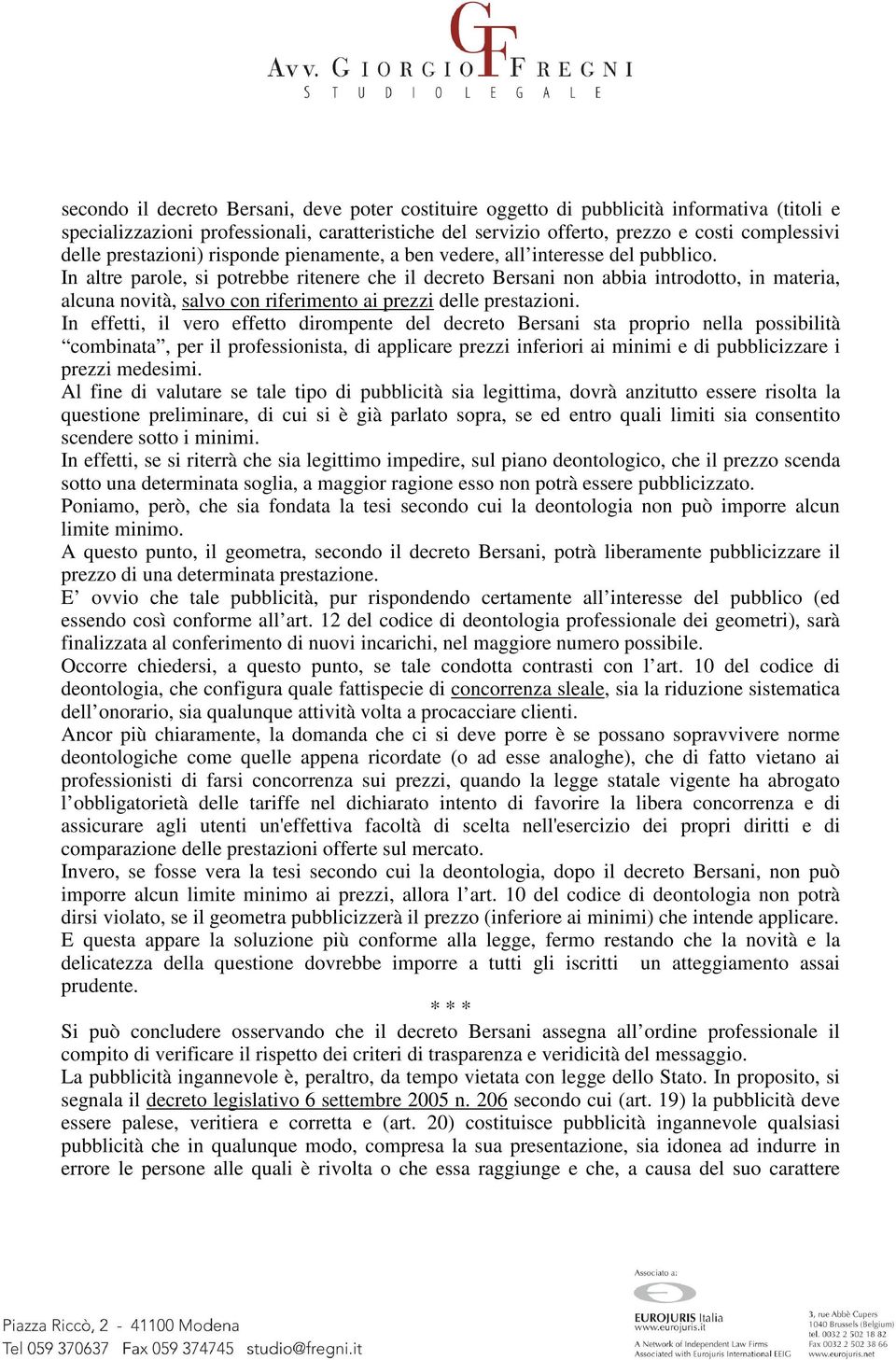 In altre parole, si potrebbe ritenere che il decreto Bersani non abbia introdotto, in materia, alcuna novità, salvo con riferimento ai prezzi delle prestazioni.