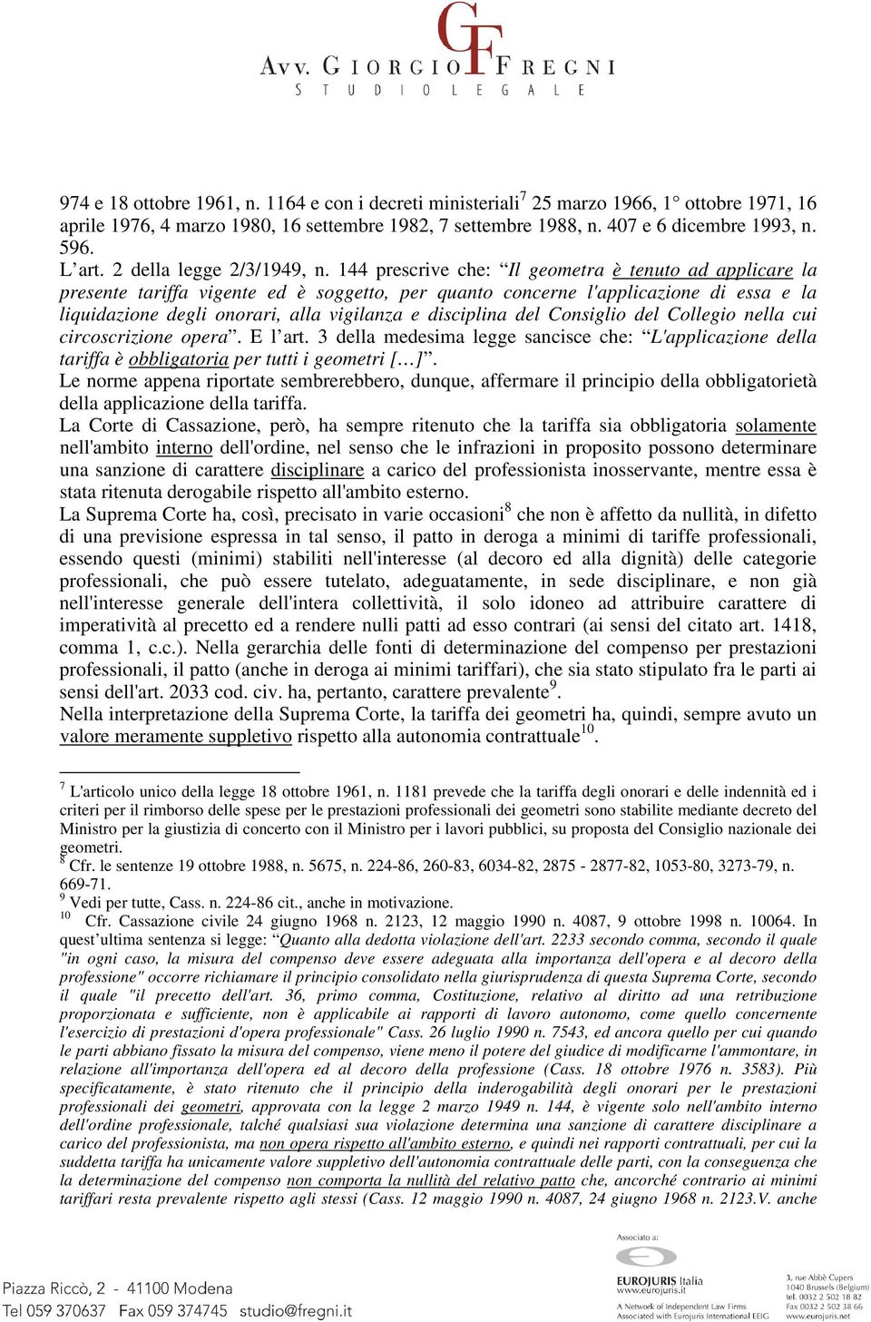 144 prescrive che: Il geometra è tenuto ad applicare la presente tariffa vigente ed è soggetto, per quanto concerne l'applicazione di essa e la liquidazione degli onorari, alla vigilanza e disciplina