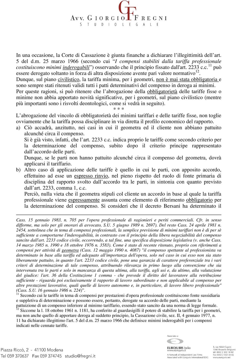 Dunque, sul piano civilistico, la tariffa minima, per i geometri, non è mai stata obbligatoria e sono sempre stati ritenuti validi tutti i patti determinativi del compenso in deroga ai minimi.