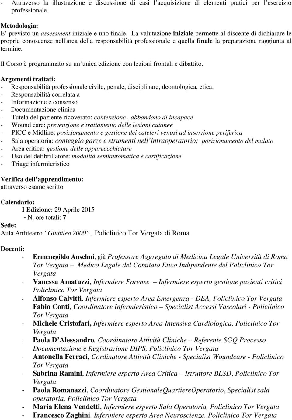 Il Corso è programmato su un unica edizione con lezioni frontali e dibattito. Argomenti trattati: - Responsabilità professionale civile, penale, disciplinare, deontologica, etica.