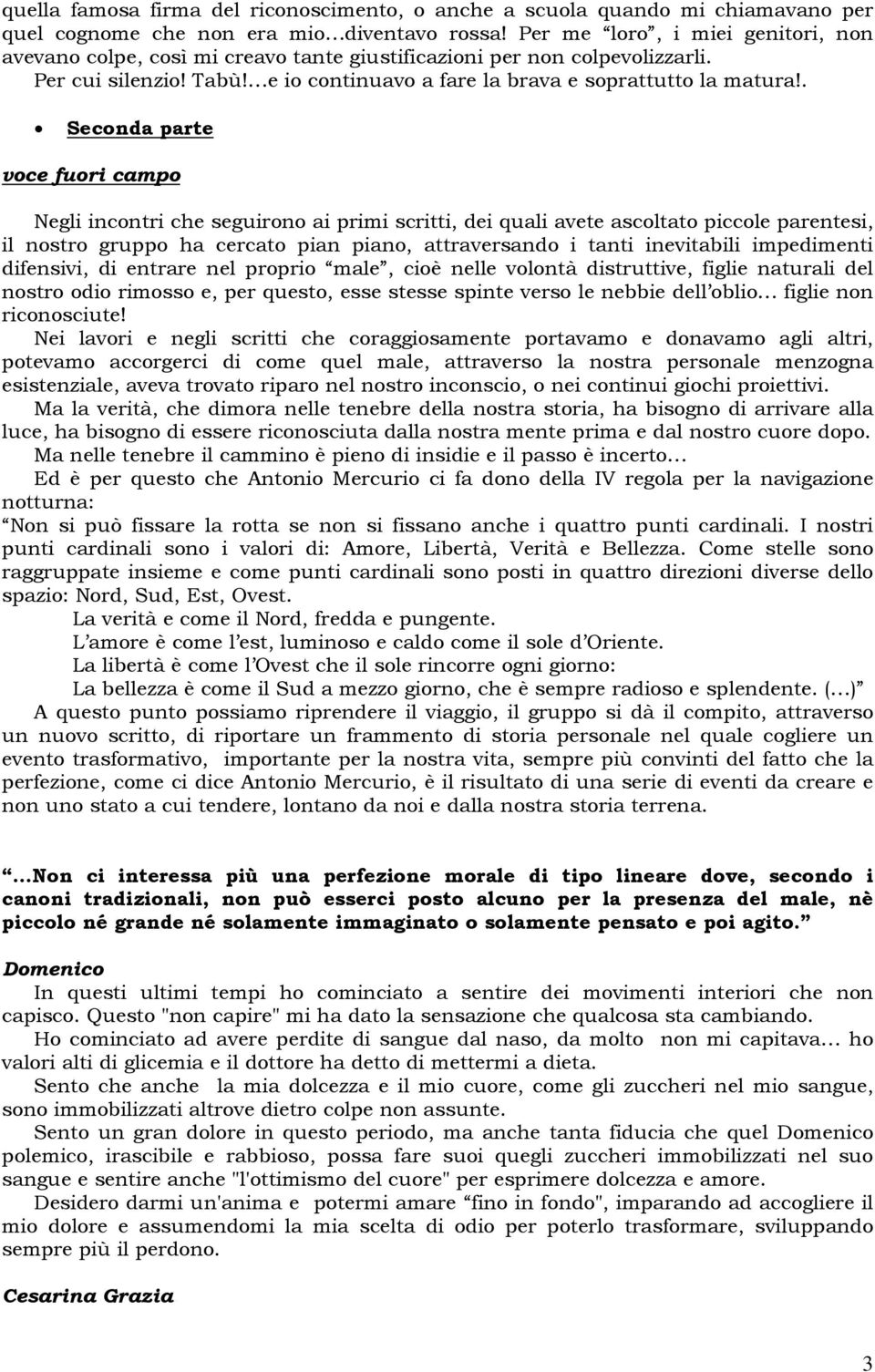 . Seconda parte voce fuori campo Negli incontri che seguirono ai primi scritti, dei quali avete ascoltato piccole parentesi, il nostro gruppo ha cercato pian piano, attraversando i tanti inevitabili