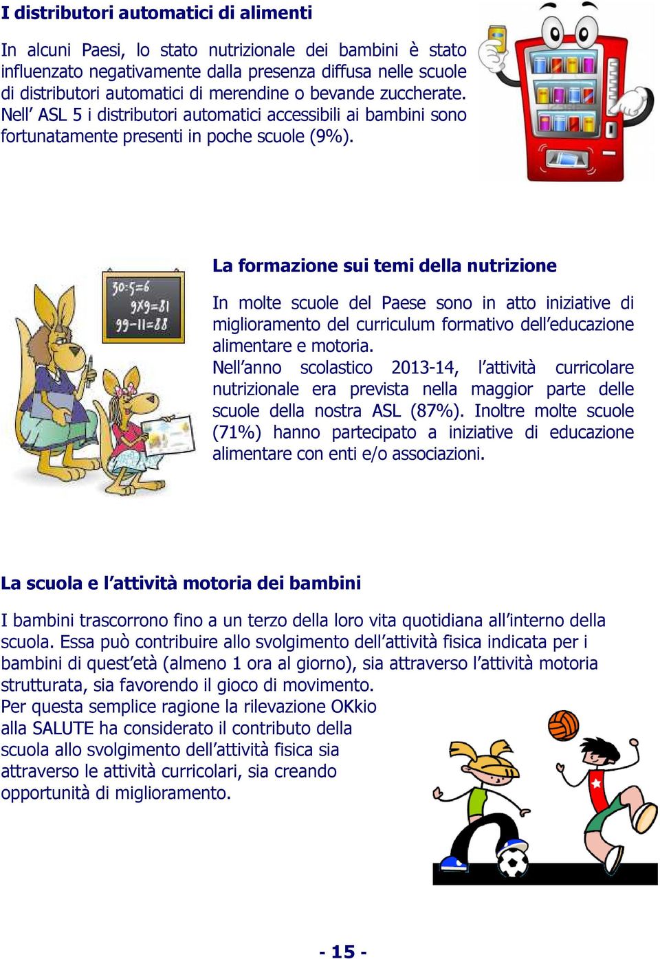 La formazione sui temi della nutrizione In molte scuole del Paese sono in atto iniziative di miglioramento del curriculum formativo dell educazione alimentare e motoria.