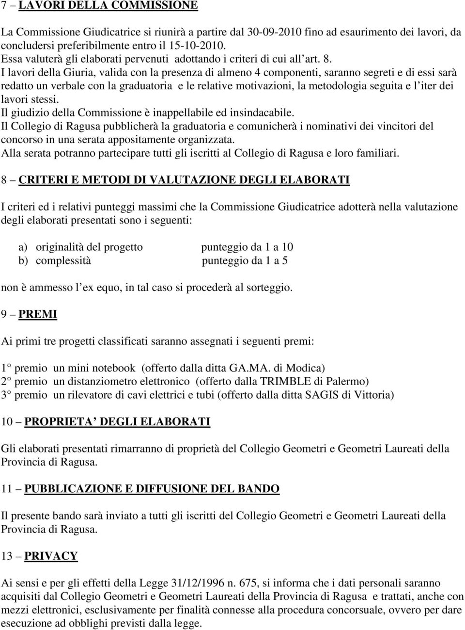 I lavori della Giuria, valida con la presenza di almeno 4 componenti, saranno segreti e di essi sarà redatto un verbale con la graduatoria e le relative motivazioni, la metodologia seguita e l iter