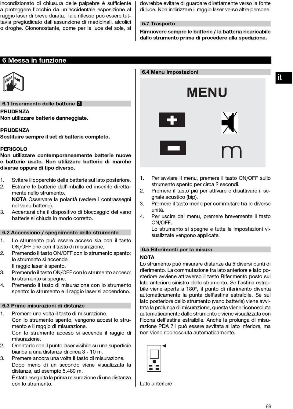 Ciononostante, coe per la luce del sole, si dovrebbe evare di guardare direttaente verso la fonte di luce. Non indirizzare il raggio laser verso altre persone. 5.