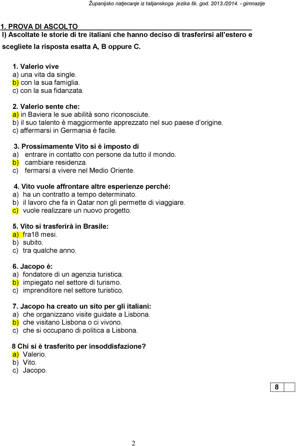 c) affermarsi in Germania è facile. 3. Prossimamente Vito si è imposto di a) entrare in contatto con persone da tutto il mondo. b) cambiare residenza. c) fermarsi a vivere nel Medio Oriente. 4.