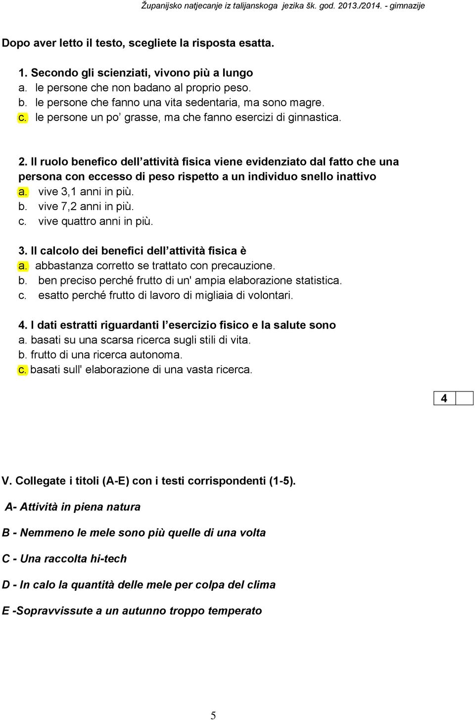 Il ruolo benefico dell attività fisica viene evidenziato dal fatto che una persona con eccesso di peso rispetto a un individuo snello inattivo a. vive 3,1 anni in più. b. vive 7,2 anni in più. c. vive quattro anni in più.