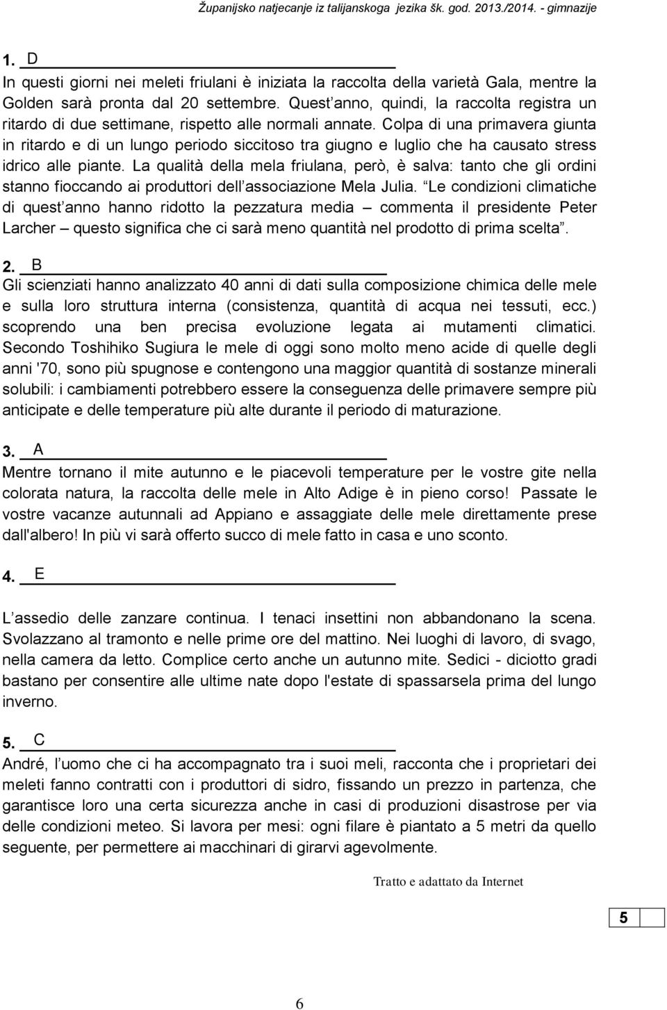 Colpa di una primavera giunta in ritardo e di un lungo periodo siccitoso tra giugno e luglio che ha causato stress idrico alle piante.