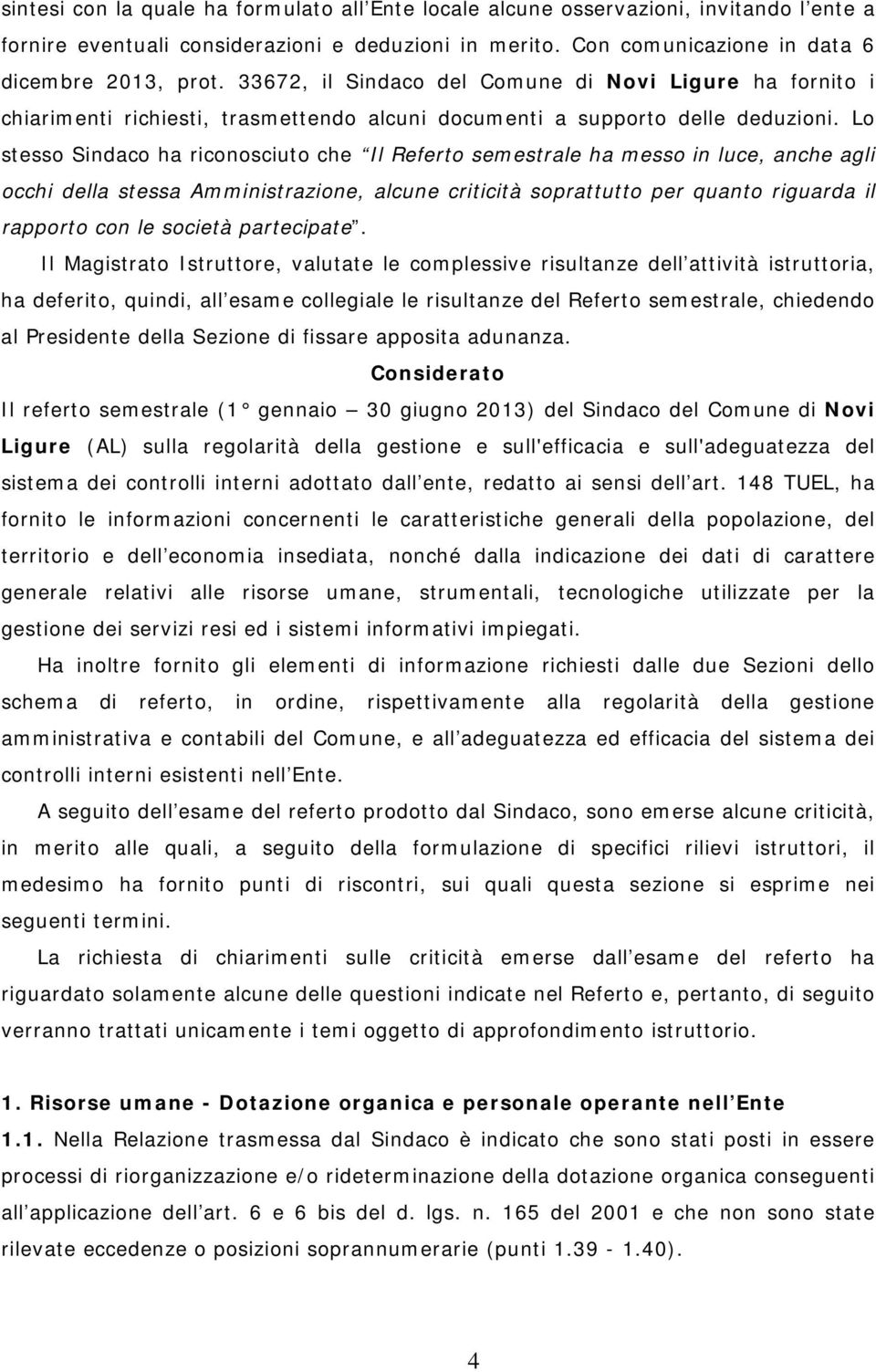 Lo stesso Sindaco ha riconosciuto che Il Referto semestrale ha messo in luce, anche agli occhi della stessa Amministrazione, alcune criticità soprattutto per quanto riguarda il rapporto con le