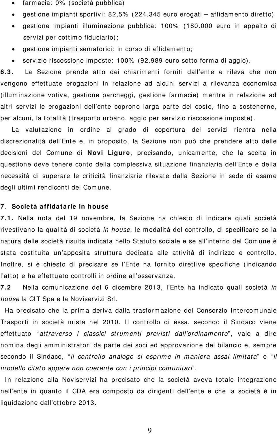 La Sezione prende atto dei chiarimenti forniti dall ente e rileva che non vengono effettuate erogazioni in relazione ad alcuni servizi a rilevanza economica (illuminazione votiva, gestione parcheggi,