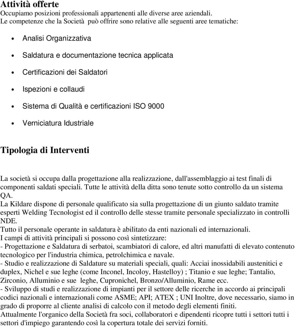 collaudi Sistema di Qualità e certificazioni ISO 9000 Verniciatura Idustriale Tipologia di Interventi La società si occupa dalla progettazione alla realizzazione, dall'assemblaggio ai test finali di