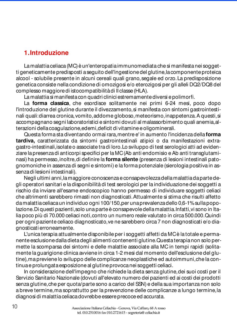 La predisposizione genetica consiste nella condizione di omozigosi e/o eterozigosi per gli aiieli DQ2/DQ8 del complesso maggiore di istocompatibilità di II classe (HLA).