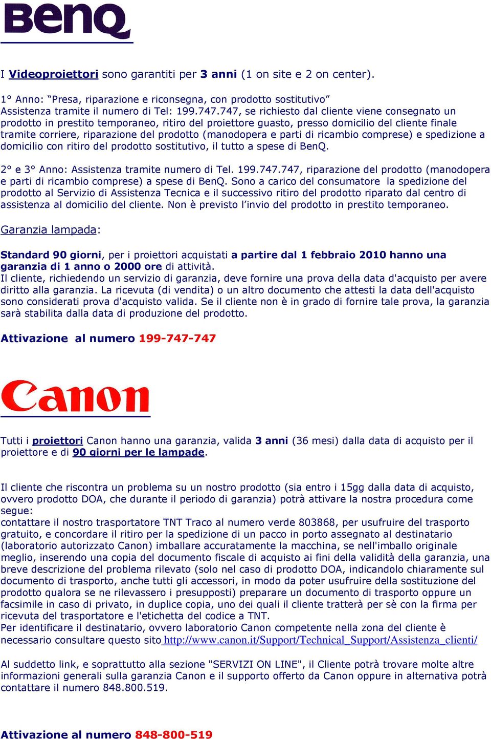 (manodopera e parti di ricambio comprese) e spedizione a domicilio con ritiro del prodotto sostitutivo, il tutto a spese di BenQ. 2 e 3 Anno: Assistenza tramite numero di Tel. 199.747.