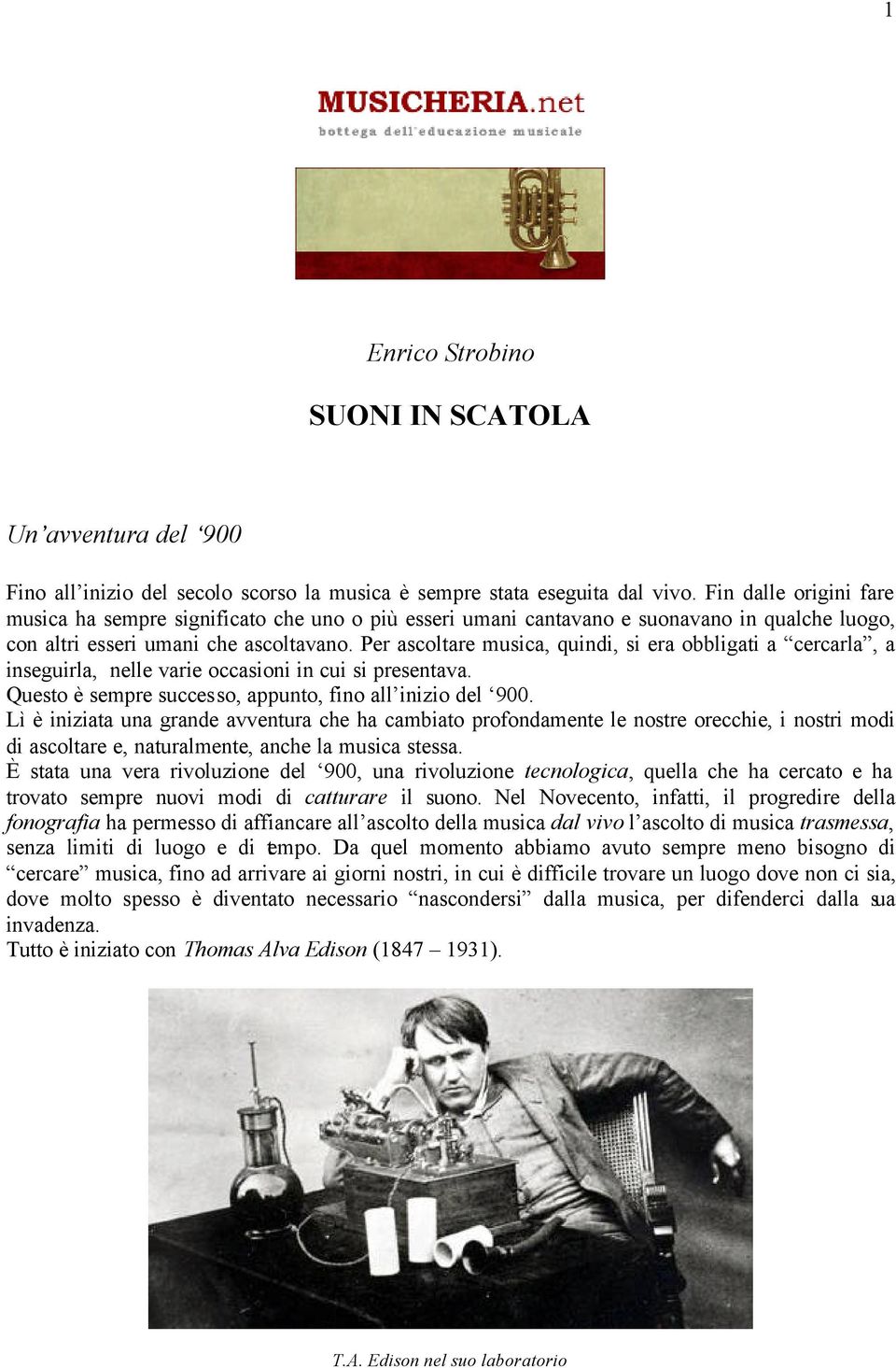 Per ascoltare musica, quindi, si era obbligati a cercarla, a inseguirla, nelle varie occasioni in cui si presentava. Questo è sempre successo, appunto, fino all inizio del 900.