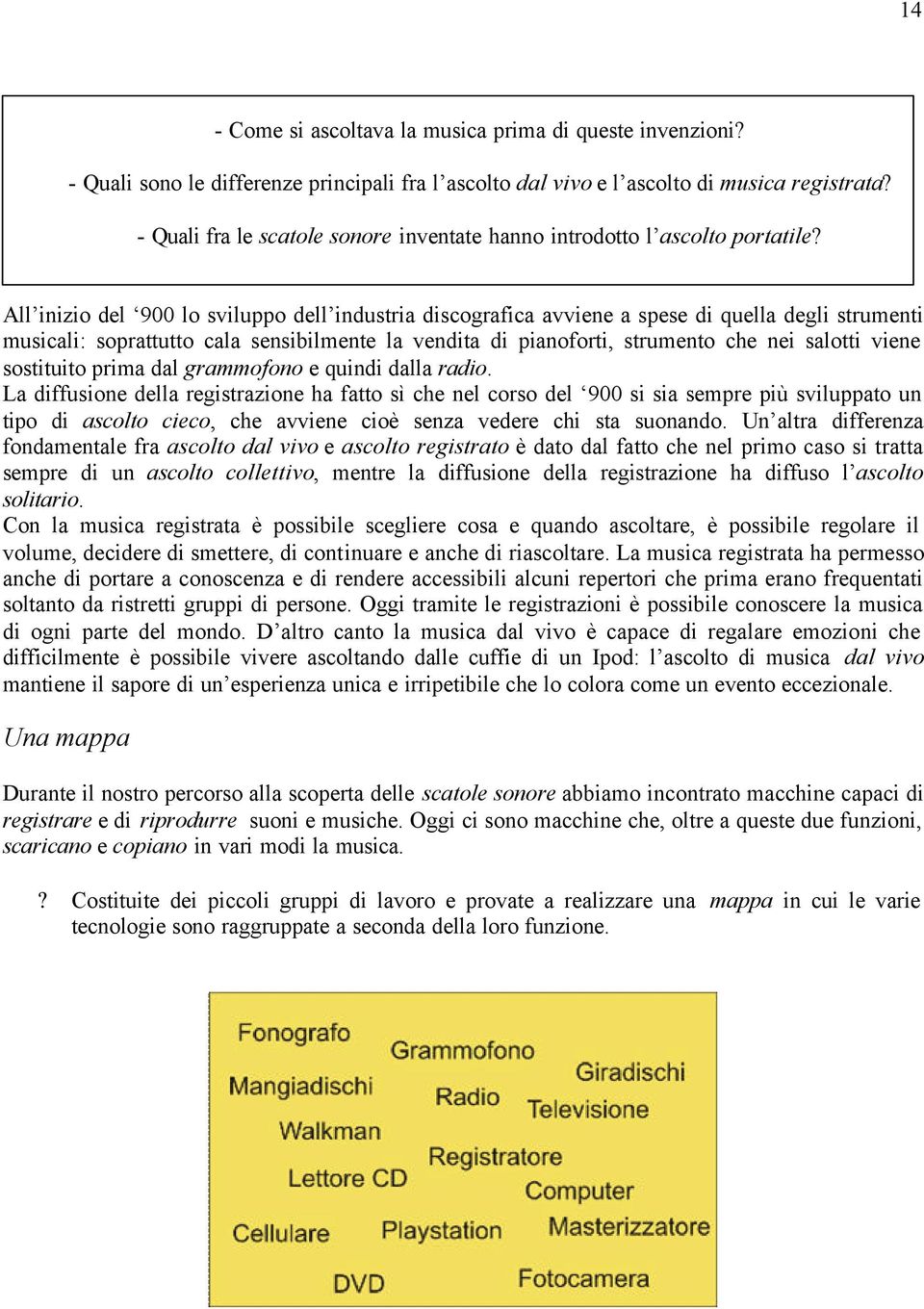 All inizio del 900 lo sviluppo dell industria discografica avviene a spese di quella degli strumenti musicali: soprattutto cala sensibilmente la vendita di pianoforti, strumento che nei salotti viene