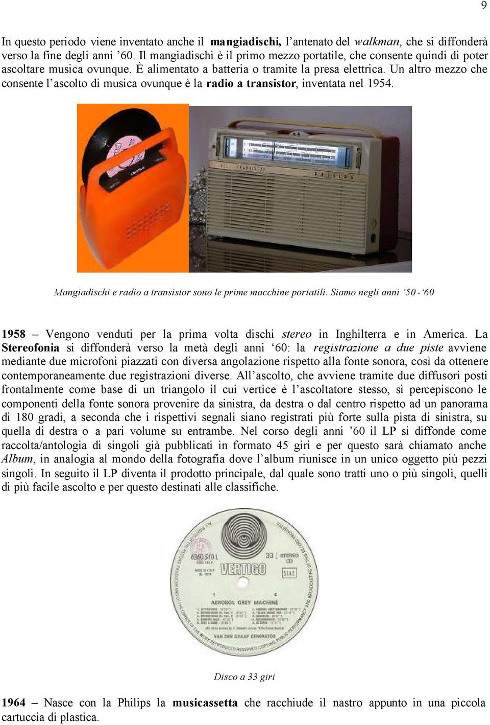 Un altro mezzo che consente l ascolto di musica ovunque è la radio a transistor, inventata nel 1954. Mangiadischi e radio a transistor sono le prime macchine portatili.