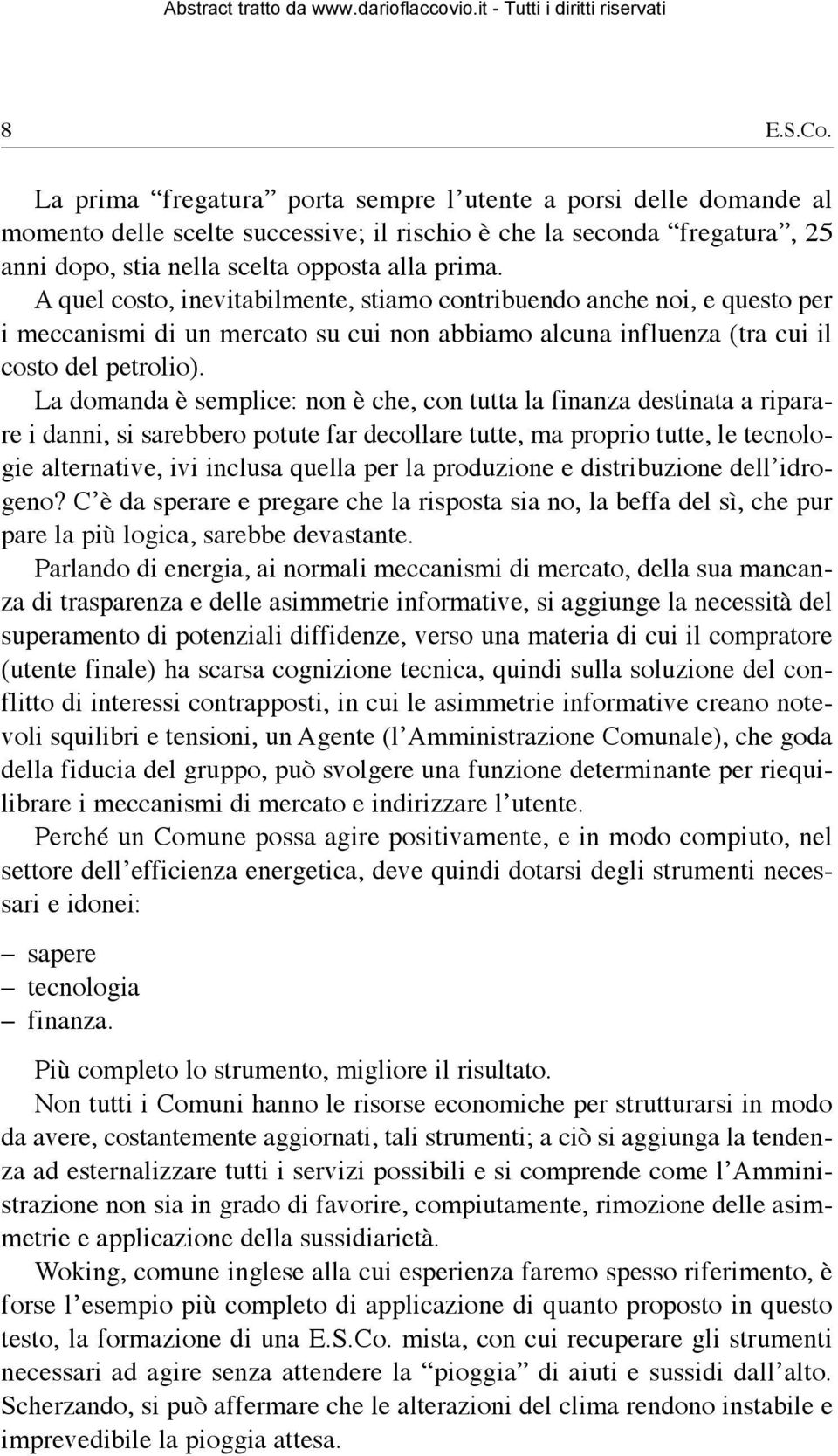 La domanda è semplice: non è che, con tutta la finanza destinata a riparare i danni, si sarebbero potute far decollare tutte, ma proprio tutte, le tecnologie alternative, ivi inclusa quella per la