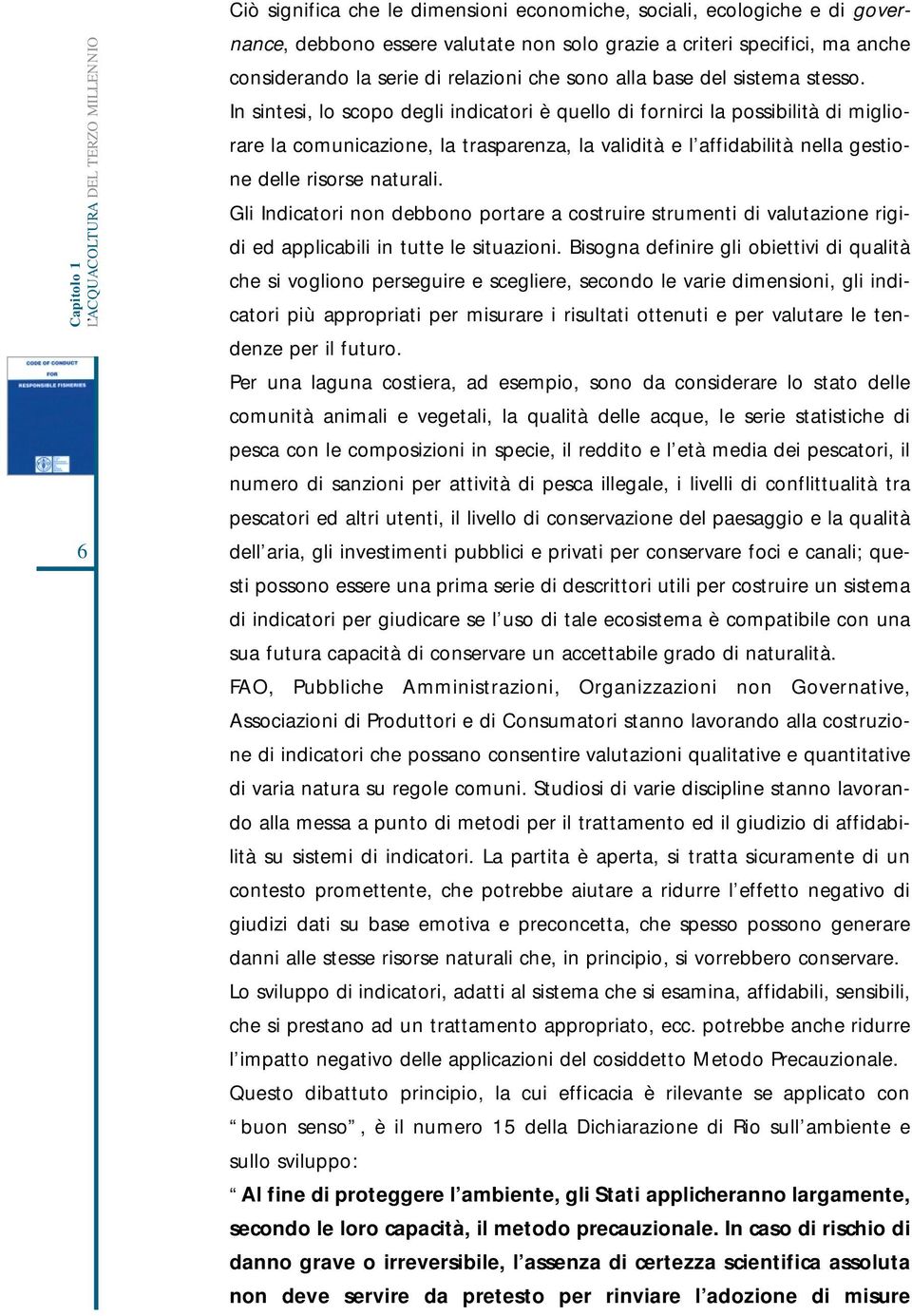 In sintesi, lo scopo degli indicatori è quello di fornirci la possibilità di migliorare la comunicazione, la trasparenza, la validità e l affidabilità nella gestione delle risorse naturali.