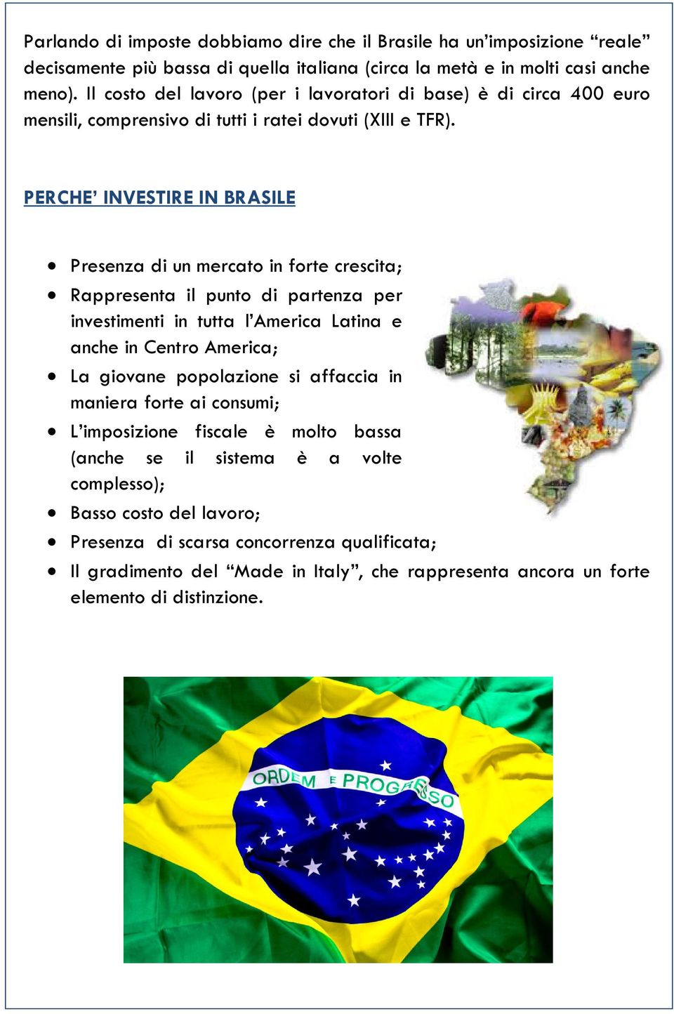 PERCHE INVESTIRE IN BRASILE Presenza di un mercato in forte crescita; Rappresenta il punto di partenza per investimenti in tutta l America Latina e anche in Centro America; La giovane
