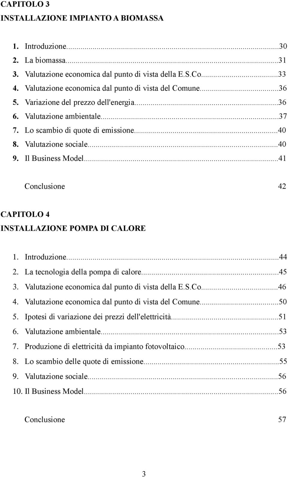 Il Business Model...41 Conclusione 42 CAPITOLO 4 INSTALLAZIONE POMPA DI CALORE 1. Introduzione...44 2. La tecnologia della pompa di calore...45 3. Valutazione economica dal punto di vista della E.S.Co...46 4.