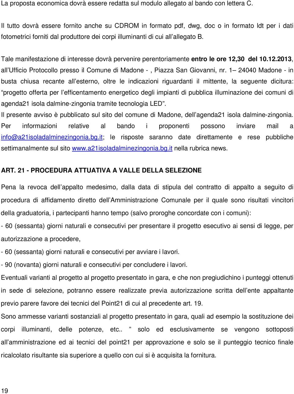 Tale manifestazione di interesse dovrà pervenire perentoriamente entro le ore 12,30 del 10.12.2013, all Ufficio Protocollo presso il Comune di Madone -, Piazza San Giovanni, nr.