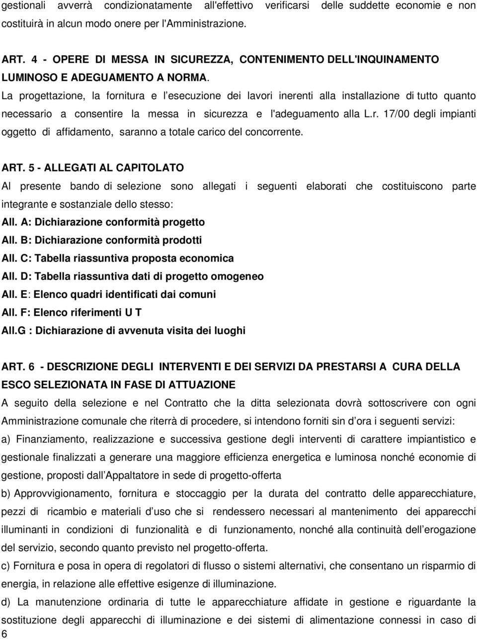 La progettazione, la fornitura e l esecuzione dei lavori inerenti alla installazione di tutto quanto necessario a consentire la messa in sicurezza e l'adeguamento alla L.r. 17/00 degli impianti oggetto di affidamento, saranno a totale carico del concorrente.