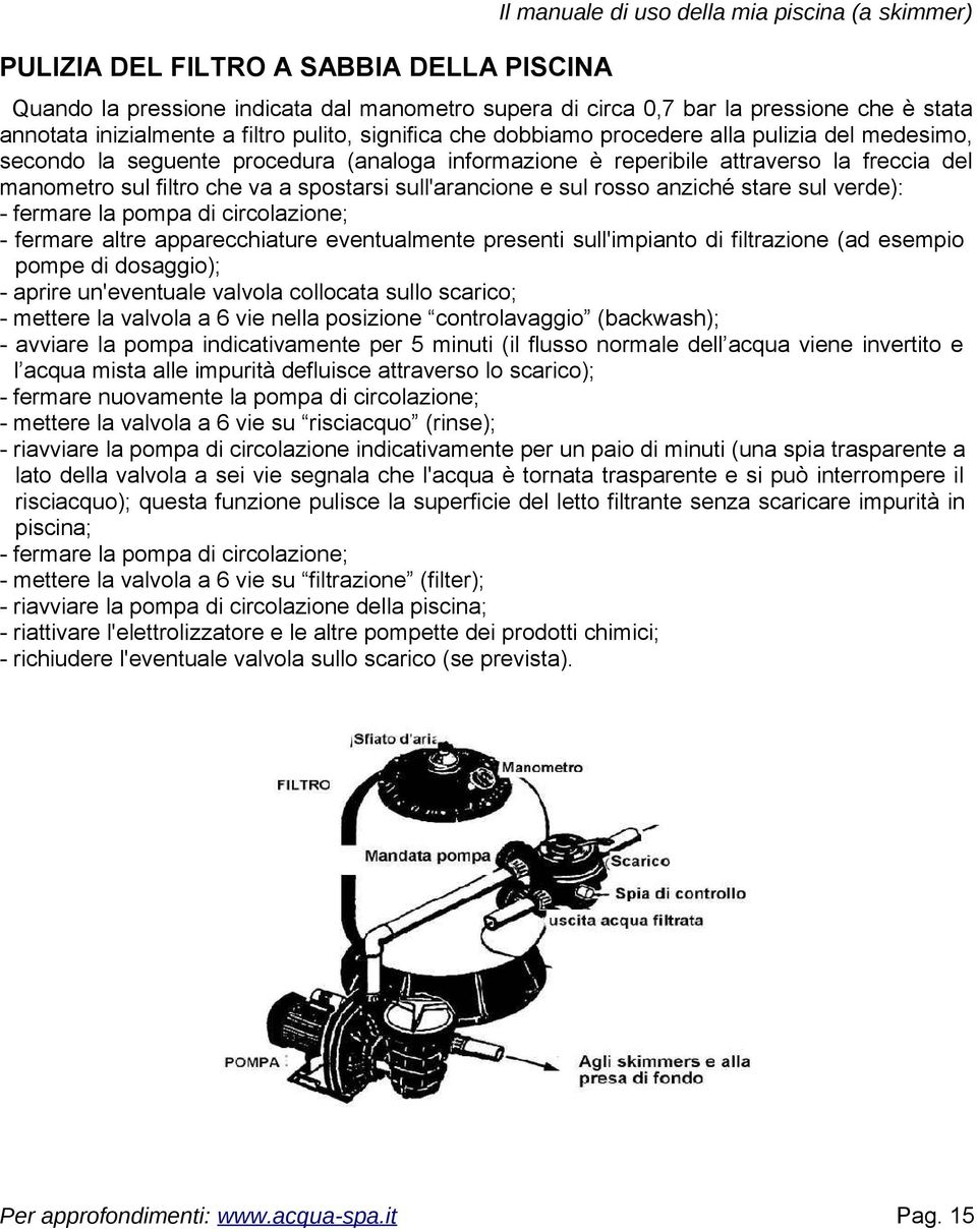 filtro che va a spostarsi sull'arancione e sul rosso anziché stare sul verde): - fermare la pompa di circolazione; - fermare altre apparecchiature eventualmente presenti sull'impianto di filtrazione