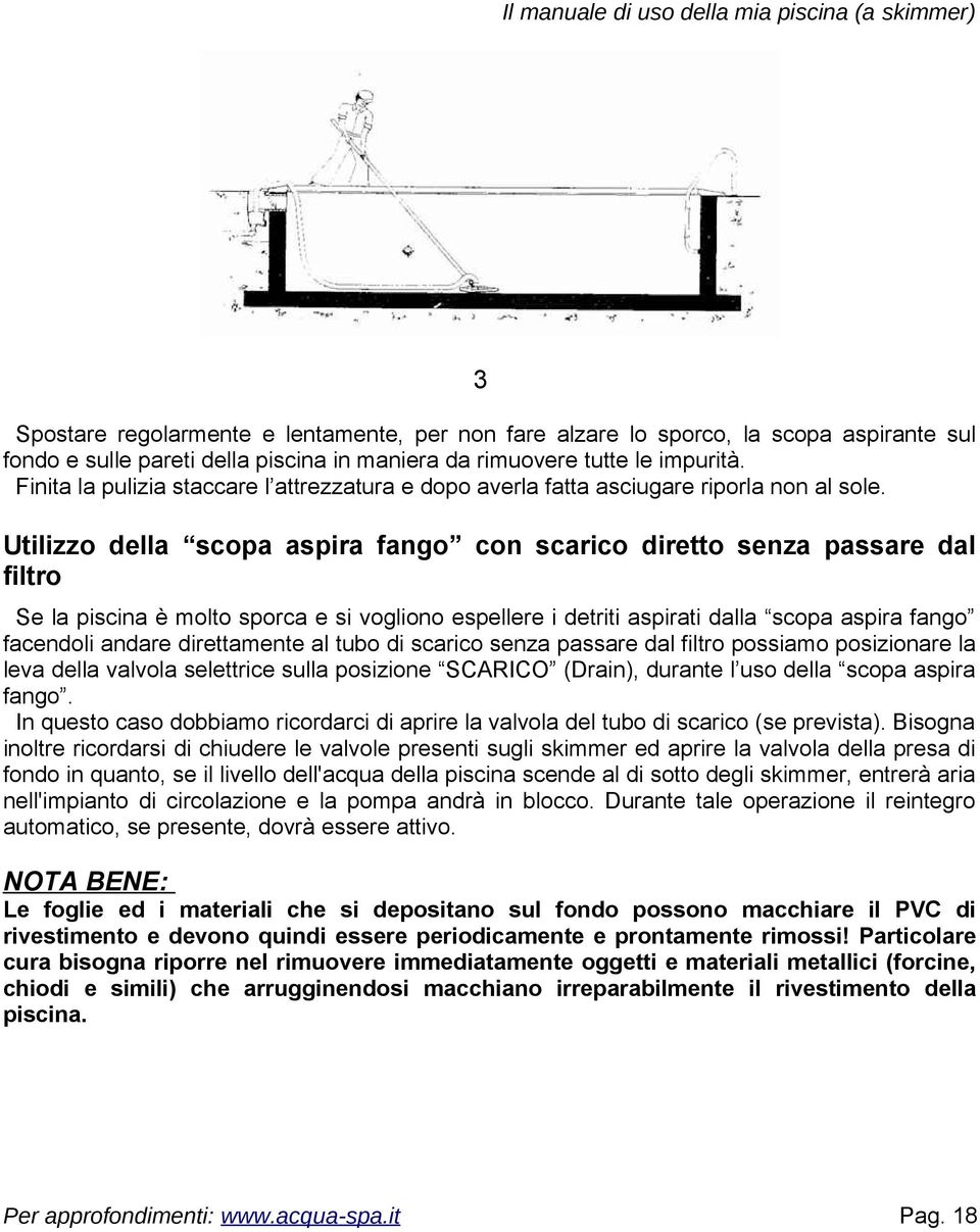 Utilizzo della scopa aspira fango con scarico diretto senza passare dal filtro Se la piscina è molto sporca e si vogliono espellere i detriti aspirati dalla scopa aspira fango facendoli andare