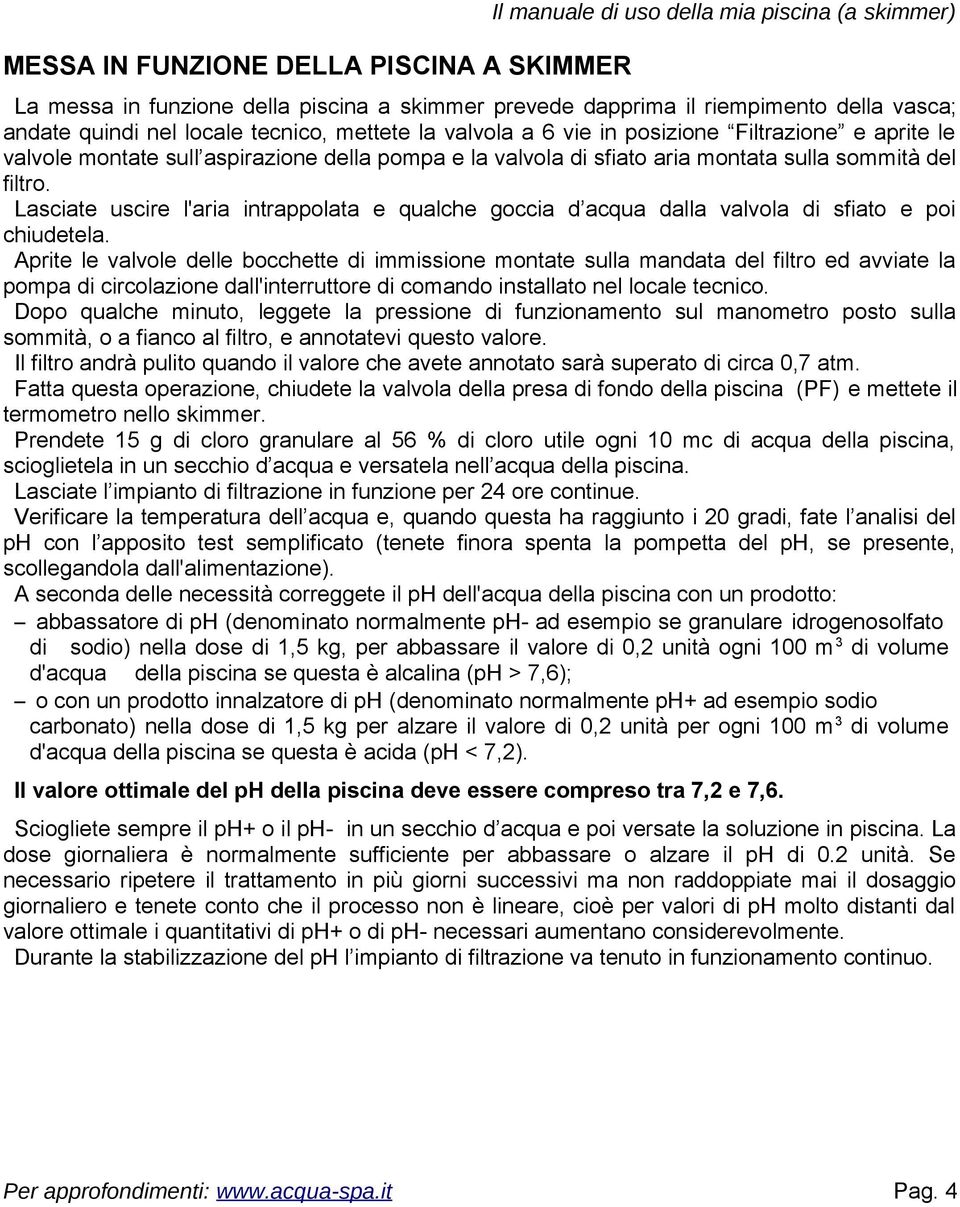 Lasciate uscire l'aria intrappolata e qualche goccia d acqua dalla valvola di sfiato e poi chiudetela.