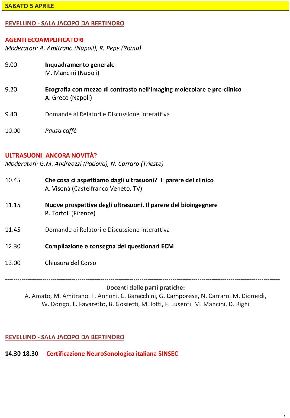 Moderatori: G.M. Andreozzi (Padova), N. Carraro (Trieste) 10.45 Che cosa ci aspettiamo dagli ultrasuoni? Il parere del clinico A. Visonà (Castelfranco Veneto, TV) 11.
