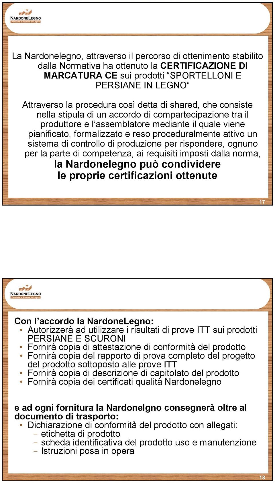 un sistema di controllo di produzione per rispondere, ognuno per la parte di competenza, ai requisiti imposti dalla norma, la Nardonelegno può condividere le proprie certificazioni ottenute 17 Con l