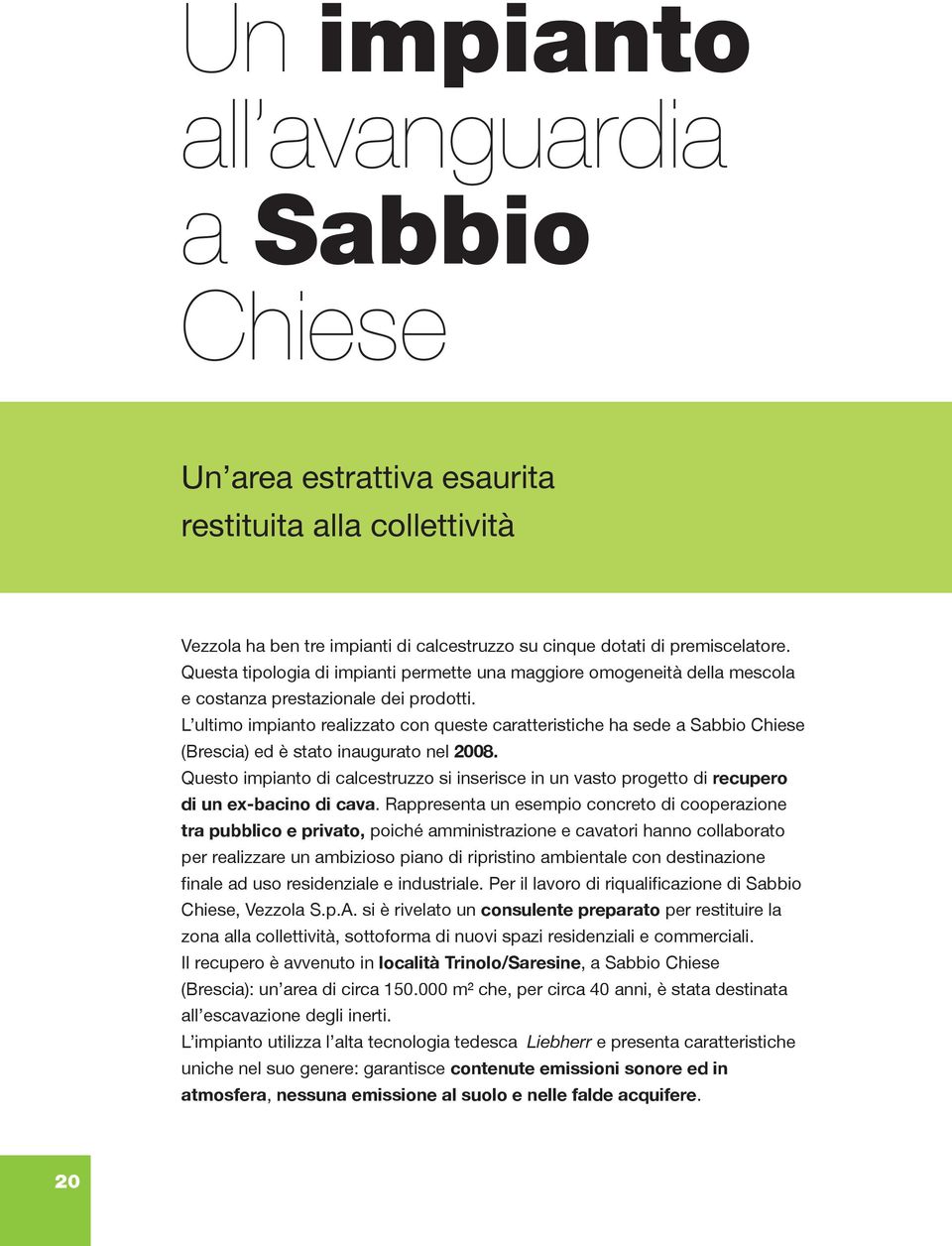 L ultimo impianto realizzato con queste caratteristiche ha sede a Sabbio Chiese (Brescia) ed è stato inaugurato nel 2008.