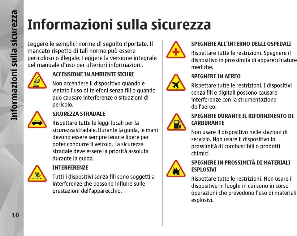 ACCENSIONE IN AMBIENTI SICURI Non accendere il dispositivo quando è vietato l'uso di telefoni senza fili o quando può causare interferenze o situazioni di pericolo.