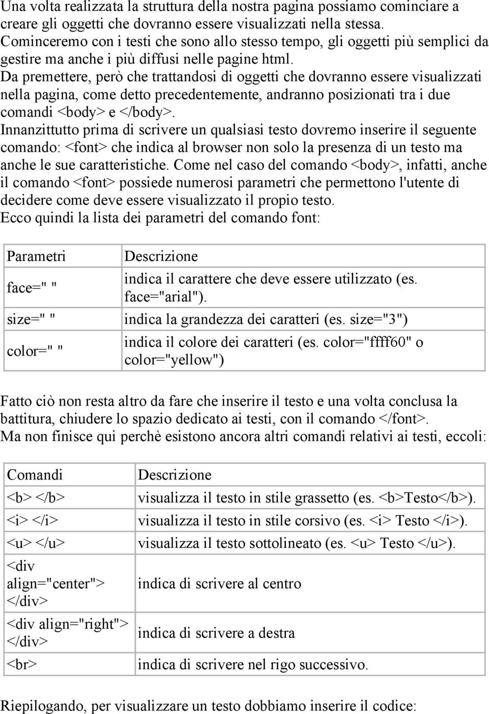 Da premettere, però che trattandosi di oggetti che dovranno essere visualizzati nella pagina, come detto precedentemente, andranno posizionati tra i due comandi <body> e </body>.