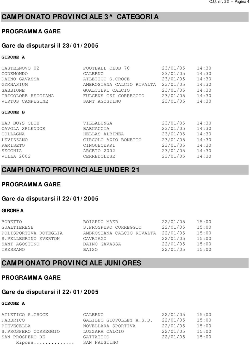 23/01/05 14:30 GIRONE B BAD BOYS CLUB VILLALUNGA 23/01/05 14:30 CAVOLA SPLENDOR BARCACCIA 23/01/05 14:30 COLLAGNA HELLAS ALBINEA 23/01/05 14:30 LEVIZZANO CIRCOLO AZIO BONETTO 23/01/05 14:30 RAMISETO