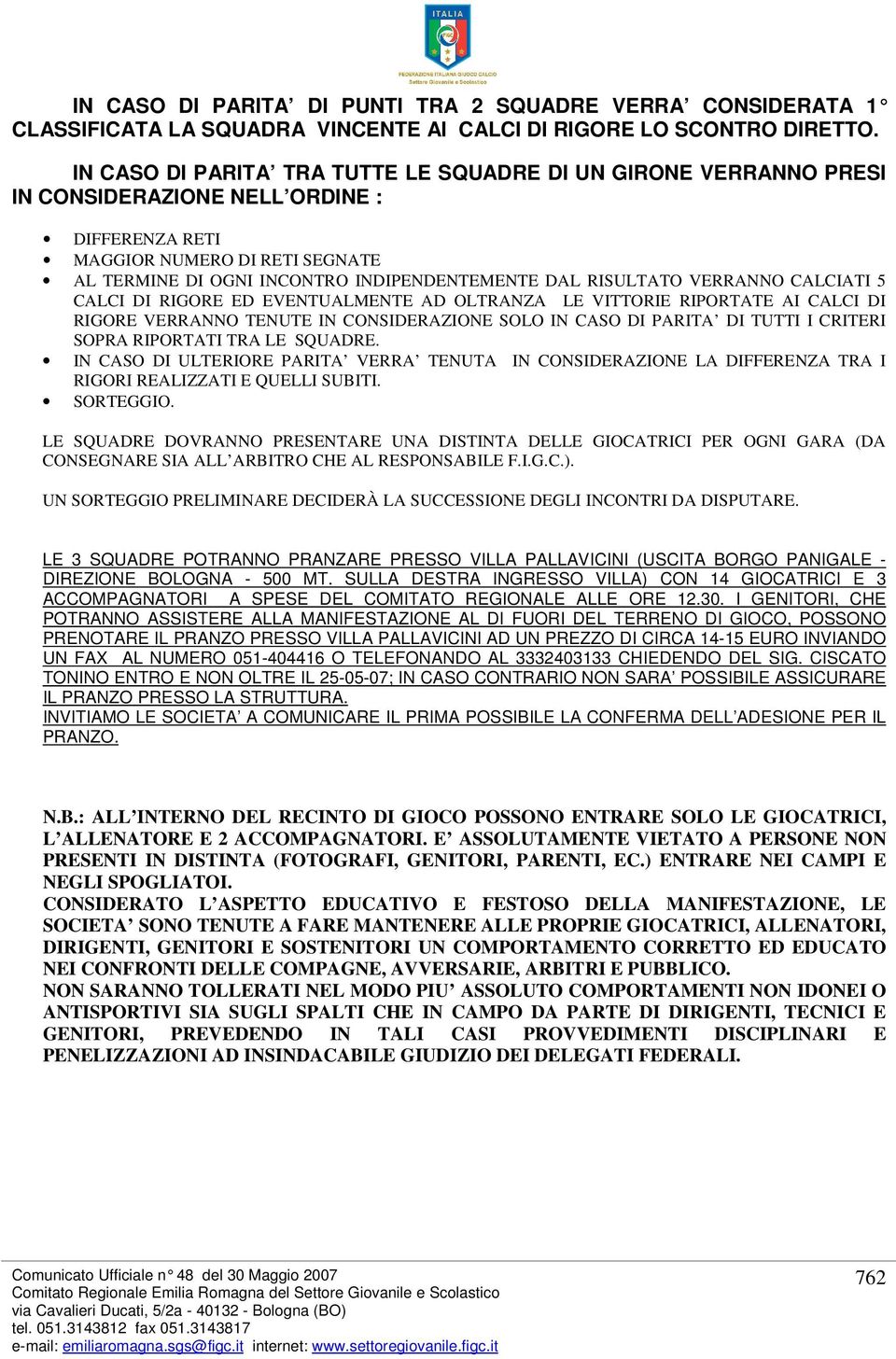 VERRANNO CALCIATI 5 CALCI DI RIGORE ED EVENTUALMENTE AD OLTRANZA LE VITTORIE RIPORTATE AI CALCI DI RIGORE VERRANNO TENUTE IN CONSIDERAZIONE SOLO IN CASO DI PARITA DI TUTTI I CRITERI SOPRA RIPORTATI