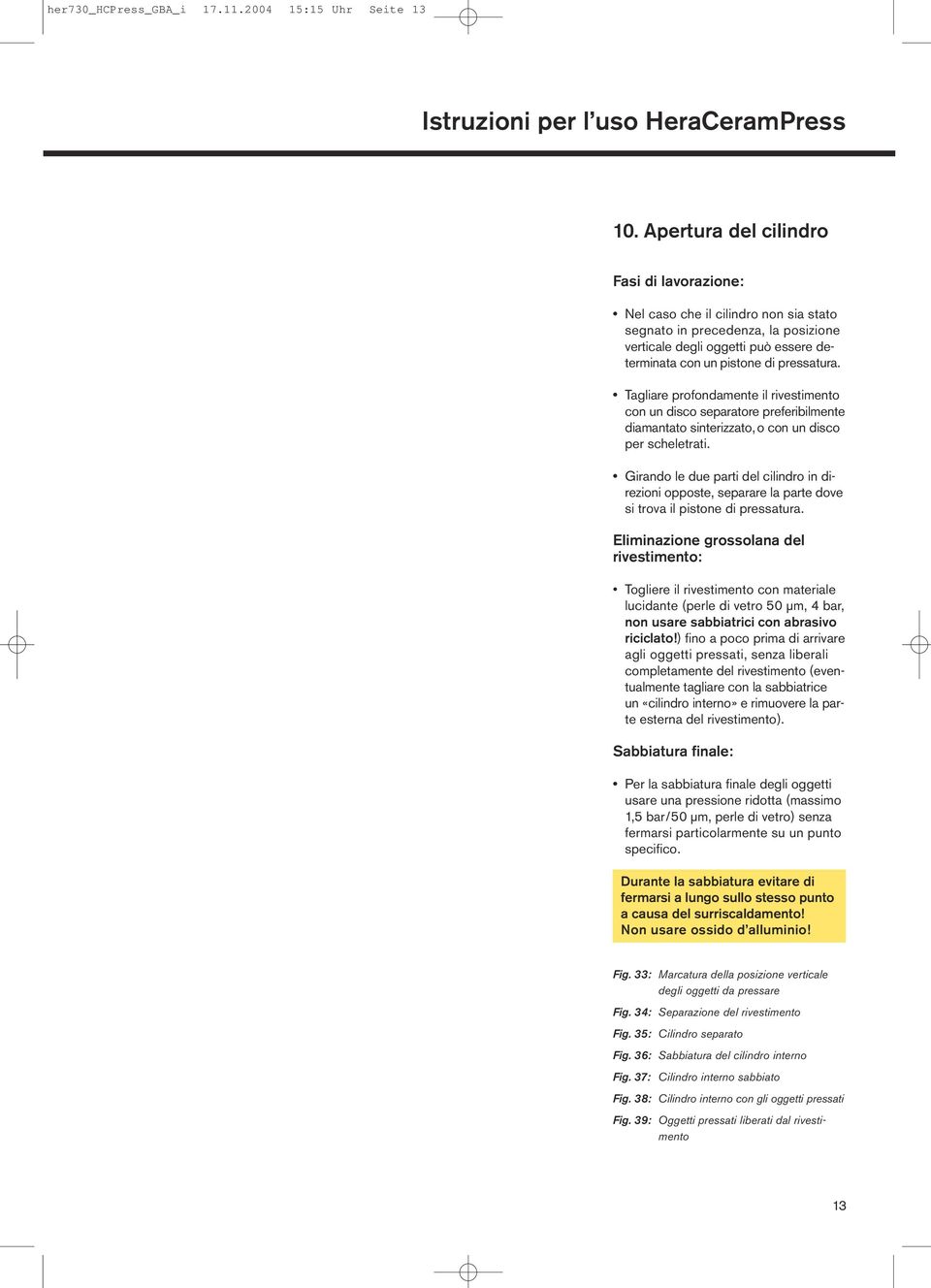 pressatura. Tagliare profondamente il rivestimento con un disco separatore preferibilmente diamantato sinterizzato, o con un disco per scheletrati.