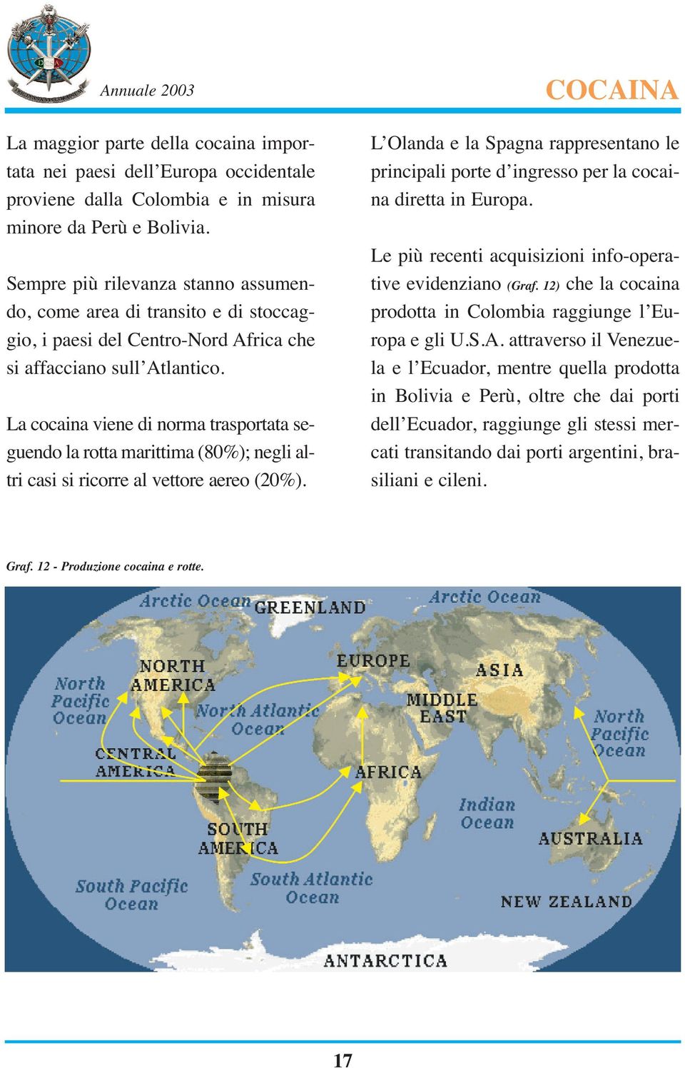 La cocaina viene di norma trasportata seguendo la rotta marittima (80%); negli altri casi si ricorre al vettore aereo (20%).