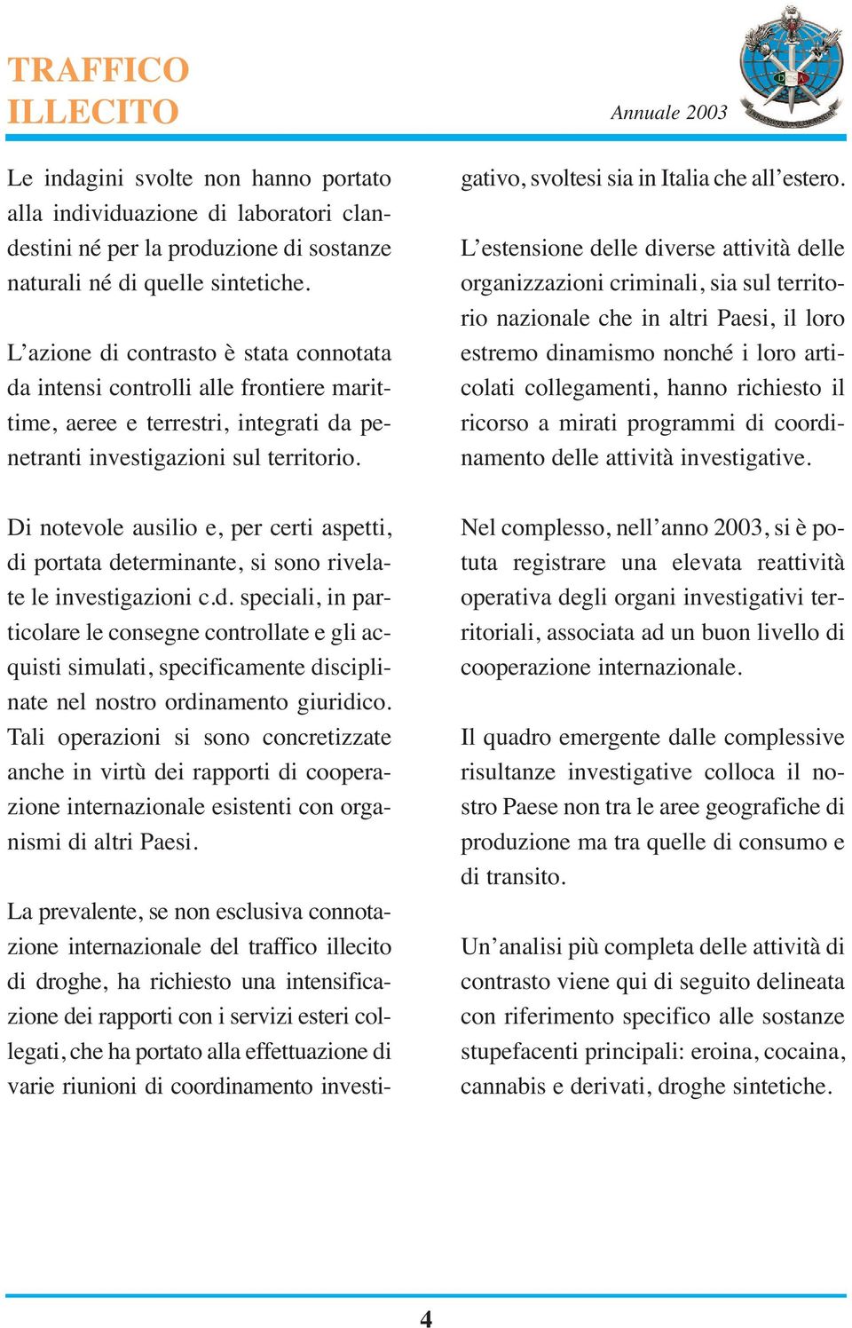 Di notevole ausilio e, per certi aspetti, di portata determinante, si sono rivelate le investigazioni c.d. speciali, in particolare le consegne controllate e gli acquisti simulati, specificamente disciplinate nel nostro ordinamento giuridico.