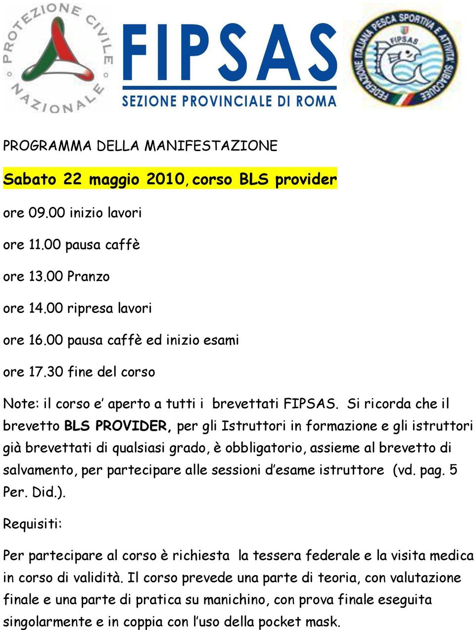 Si ricorda che il brevetto BLS PROVIDER, per gli Istruttori in formazione e gli istruttori già brevettati di qualsiasi grado, è obbligatorio, assieme al brevetto di salvamento, per partecipare alle