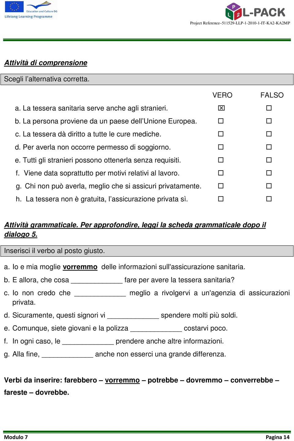 h. La tessera non è gratuita, l assicurazione privata sì. Attività grammaticale. Per approfondire, leggi la scheda grammaticale dopo il dialogo 5. Inserisci il verbo al posto giusto. a. Io e mia moglie vorremmo delle informazioni sull'assicurazione sanitaria.