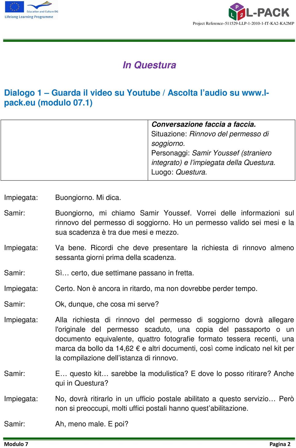 Vorrei delle informazioni sul rinnovo del permesso di soggiorno. Ho un permesso valido sei mesi e la sua scadenza è tra due mesi e mezzo. Va bene.