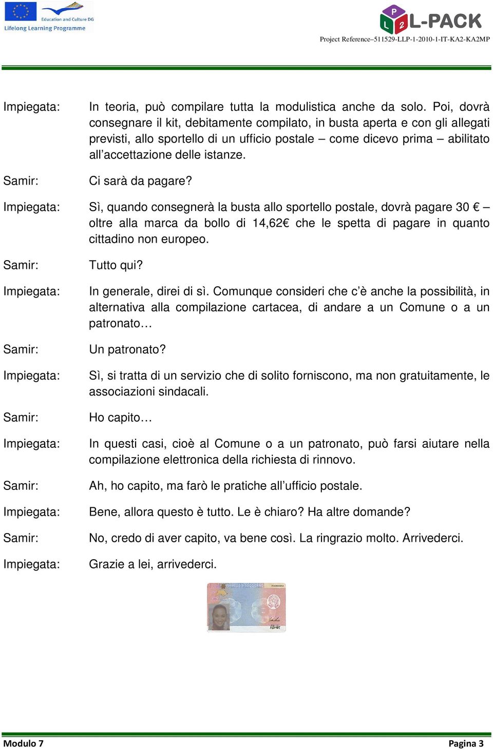 Ci sarà da pagare? Sì, quando consegnerà la busta allo sportello postale, dovrà pagare 30 oltre alla marca da bollo di 14,62 che le spetta di pagare in quanto cittadino non europeo. Tutto qui?