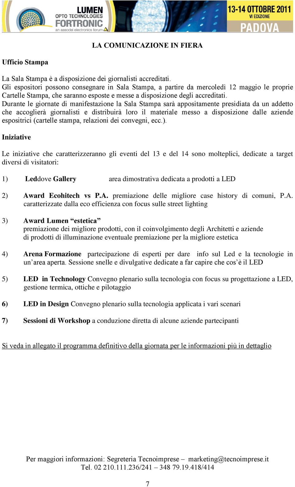 Durante le giornate di manifestazione la Sala Stampa sarà appositamente presidiata da un addetto che accoglierà giornalisti e distribuirà loro il materiale messo a disposizione dalle aziende