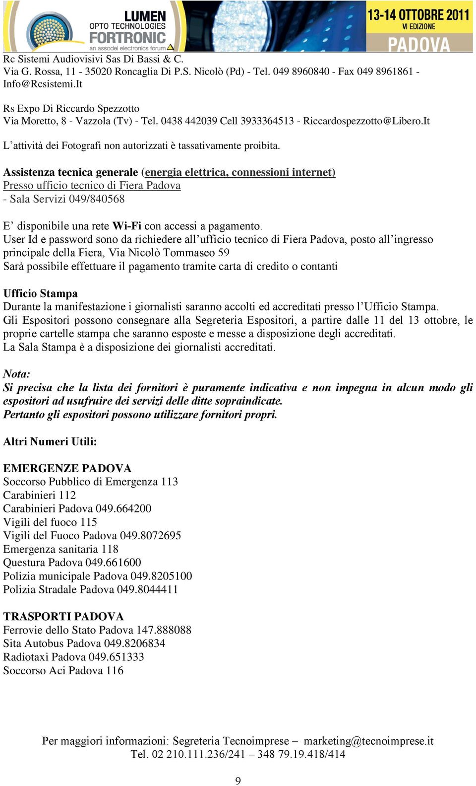 Assistenza tecnica generale (energia elettrica, connessioni internet) Presso ufficio tecnico di Fiera Padova - Sala Servizi 049/840568 E disponibile una rete Wi-Fi con accessi a pagamento.